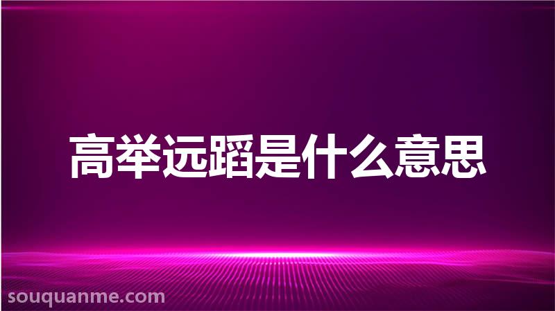 高举远蹈是什么意思 高举远蹈的拼音 高举远蹈的成语解释